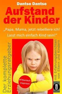 Aufstand der Kinder: "Papa, Mama, jetzt rebelliere ich! Lasst mich einfach Kind sein!" Erziehungsratgeber: Warum werden unsere Kinder immer