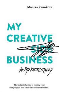 My Creative (Side) Business: The insightful guide to turning your side projects into a full-time creative business