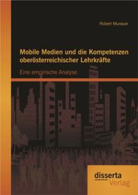 Mobile Medien und die Kompetenzen oberosterreichischer Lehrkrafte: Eine empirische Analyse