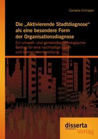Die Aktivierende Stadtdiagnose&quote; als eine besondere Form der Organisationsdiagnose: Ein umwelt- und gemeindepsychologischer Beitrag fur eine nachhaltige Stadt- und Gemeindeentwicklung