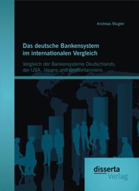 Das deutsche Bankensystem im internationalen Vergleich: Vergleich der Bankensysteme Deutschlands, der USA, Japans und Grobritanniens