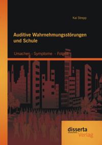 Auditive Wahrnehmungsstorungen und Schule: Ursachen - Symptome - Folgen