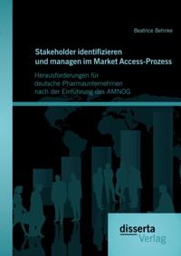 Stakeholder identifizieren und managen im Market Access-Prozess: Herausforderungen fur deutsche Pharmaunternehmen nach der Einfuhrung des AMNOG