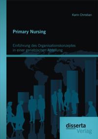 Primary Nursing: Einfuhrung des Organisationskonzeptes in einer geriatrischen Abteilung