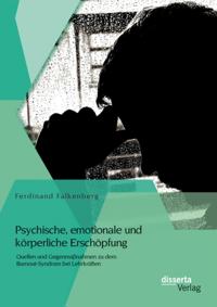 Psychische, emotionale und korperliche Erschopfung: Quellen und Gegenmanahmen zu dem Burnout-Syndrom bei Lehrkraften