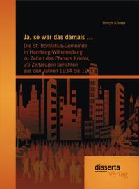 Ja, so war das damals ...:  Die St. Bonifatius-Gemeinde in Hamburg-Wilhelmsburg zu Zeiten des Pfarrers Krieter, 35 Zeitzeugen berichten aus den Jahren 1934 bis 1963
