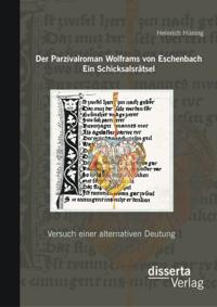 Der Parzivalroman Wolframs von Eschenbach. Ein Schicksalsratsel: Versuch einer alternativen Deutung