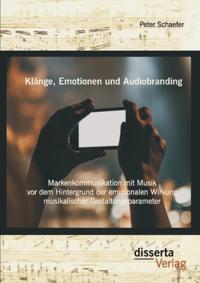 Klange, Emotionen und Audiobranding: Markenkommunikation mit Musik vor dem Hintergrund der emotionalen Wirkung musikalischer Gestaltungsparameter