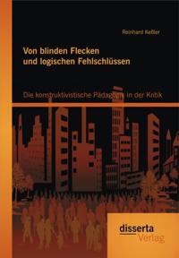 Von blinden Flecken und logischen Fehlschlussen: Die konstruktivistische Padagogik in der Kritik