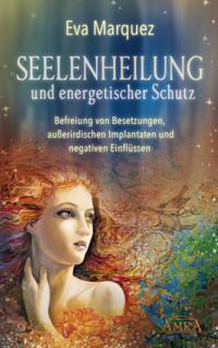 SEELENHEILUNG UND ENERGETISCHER SCHUTZ: Befreiung von Besetzungen, außerirdischen Implantaten und negativen Einflüssen