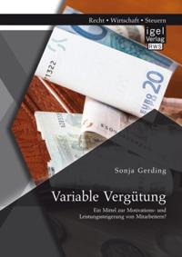 Variable Vergutung: Ein Mittel zur Motivations- und Leistungssteigerung von Mitarbeitern?
