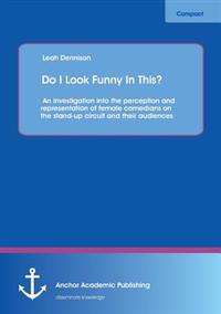 Do I Look Funny In This? An investigation into the perception and representation of female comedians on the stand-up circuit and their audiences