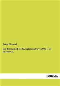 Das Zeremoniell der Kaiserkrönungen von Otto I. bis Friedrich II.
