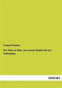 Bokomslag för "Der Dom Zu Koln, Von Seinem Beginn Bis Zur Vollendung"