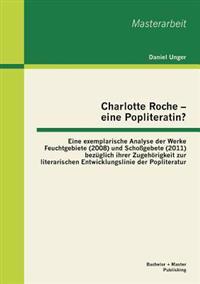 Charlotte Roche - eine Popliteratin? Eine exemplarische Analyse der Werke Feuchtgebiete (2008) und Schoßgebete (2011) bezüglich ihrer Zugehörigkeit zur literarischen Entwicklungslinie der Popliteratur