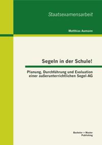 Segeln in der Schule! Planung, Durchfuhrung und Evaluation einer auerunterrichtlichen Segel-AG