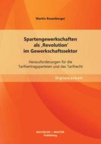 Spartengewerkschaften als 'Revolution' im Gewerkschaftssektor: Herausforderungen fur die Tarifvertragsparteien und das Tarifrecht