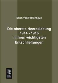 Die Oberste Heeresleitung 1914 - 1916 in Ihren Wichtigsten Entschliessungen