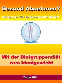 Gesund Abnehmen? - Vergessen Sie herkömmliche Diäten - Mit der Blutgruppendiät zum Idealgewicht