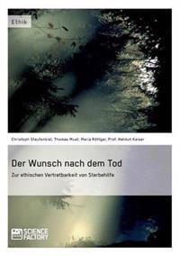 Der Wunsch nach dem Tod. Zur ethischen Vertretbarkeit von Sterbehilfe