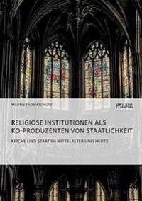 Kirche und Staat im Mittelalter und heute. Religiöse Institutionen als Ko-Produzenten von Staatlichkeit