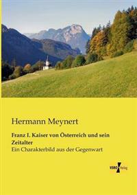 Franz I. Kaiser von Österreich und sein Zeitalter