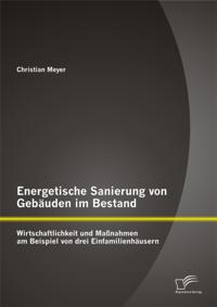 Energetische Sanierung von Gebauden im Bestand: Wirtschaftlichkeit und Manahmen am Beispiel von drei Einfamilienhausern