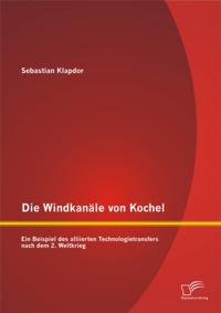 Die Windkanale von Kochel: Ein Beispiel des alliierten Technologietransfers nach dem 2. Weltkrieg