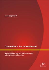 Gesundheit im Lehrerberuf: Stresserleben sowie Praventions- und Interventionsmanahmen