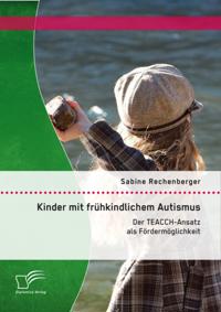 Kinder mit fruhkindlichem Autismus: Der TEACCH-Ansatz als Fordermoglichkeit