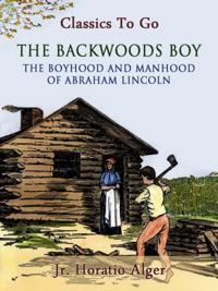 Backwoods Boy Or The Boyhood and Manhood of Abraham Lincoln
