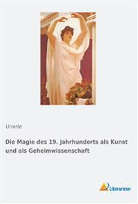 Die Magie des 19. Jahrhunderts als Kunst und als Geheimwissenschaft