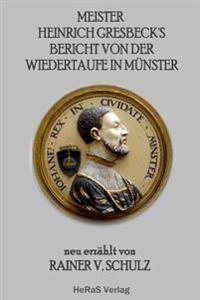 Meister Heinrich Gresbecks Bericht von der Wiedertaufe in Muenster