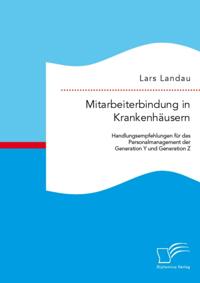 Mitarbeiterbindung in Krankenhausern: Handlungsempfehlungen fur das Personalmanagement der Generation Y und Generation Z