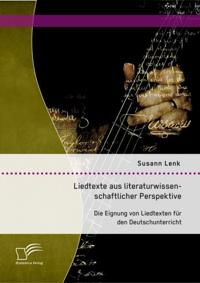 Liedtexte aus literaturwissenschaftlicher Perspektive: Die Eignung von Liedtexten fur den Deutschunterricht