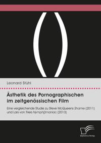 Asthetik des Pornographischen im zeitgenossischen Film. Eine vergleichende Studie zu Steve McQueens Shame (2011) und Lars von Triers Nymph()maniac (2013)