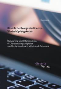 Raumliche Reorganisation von Wertschopfungsketten: Outsourcing und Offshoring von IT-Dienstleistungstatigkeiten von Deutschland nach Mittel- und Osteuropa