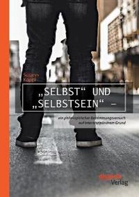 "Selbst und "Selbstsein - ein philosophischer Bestimmungsversuch auf interdisziplinärem Grund