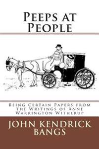 Peeps at People: Being Certain Papers from the Writings of Anne Warrington Witherup