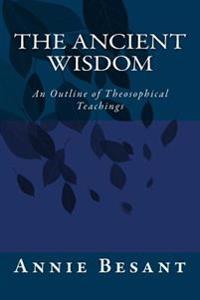 The Ancient Wisdom: An Outline of Theosophical Teachings
