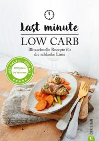 Low Carb: Last Minute Low Carb. Blitzschnelle Rezepte für die schlanke Linie. Kochbuch für die kohlenhydratarme Ernährung. Kochen ohne Kohlenhydrate.