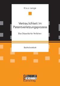 Vertraulichkeit im Patentverletzungsprozess. Das Düsseldorfer Verfahren