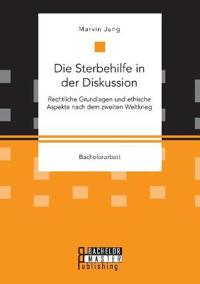 Die Sterbehilfe in der Diskussion. Rechtliche Grundlagen und ethische Aspekte nach dem zweiten Weltkrieg