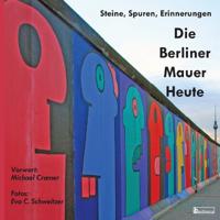 Die Berliner Mauer Heute. Steine, Spuren, Erinnerungen