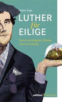 Luther Fur Eilige: Seine Wichtigsten Werke Kurz & Knackig