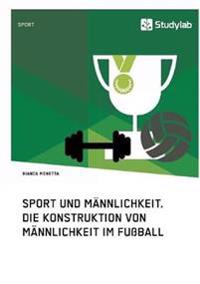 Sport und Männlichkeit. Die Konstruktion von Männlichkeit im Fußball