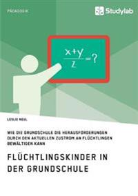 Flüchtlingskinder in der Grundschule. Wie die Grundschule die Herausforderungen durch den aktuellen Zustrom an Flüchtlingen bewältigen kann
