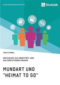 Mundart und "Heimat to go". Der Dialekt als identitäts- und kulturstiftendes Medium