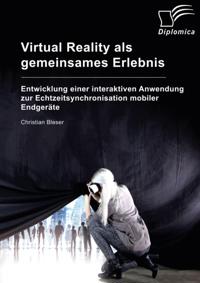 Virtual Reality als gemeinsames Erlebnis. Entwicklung einer interaktiven Anwendung zur Echtzeitsynchronisation mobiler Endgerate