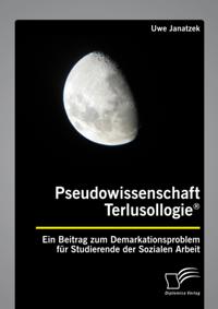 Pseudowissenschaft Terlusollogie(R). Ein Beitrag zum Demarkationsproblem fur Studierende der Sozialen Arbeit